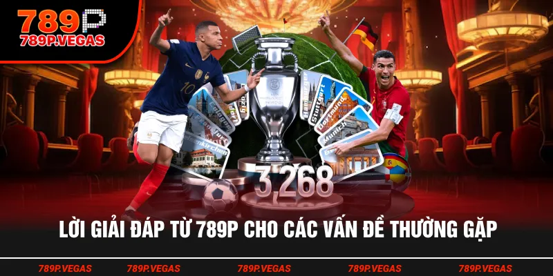 Lời giải đáp từ 789P cho các vấn đề thường gặp